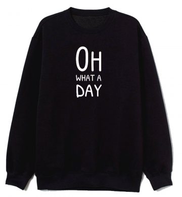 Oh What A Day Sweatshirt