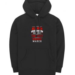 All Men Are Created Equal Best Are Born In March Hoodie