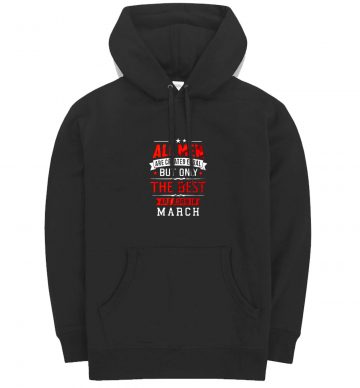 All Men Are Created Equal Best Are Born In March Hoodie