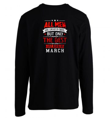 All Men Are Created Equal Best Are Born In March Longsleeve