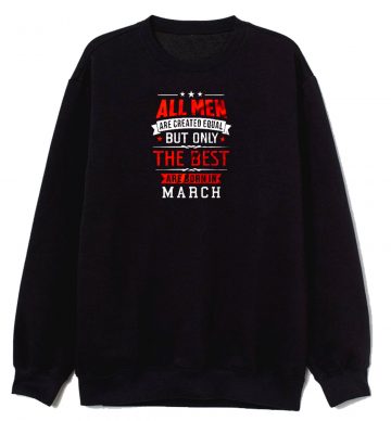 All Men Are Created Equal Best Are Born In March Sweatshirt