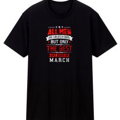 All Men Are Created Equal Best Are Born In March T Shirt