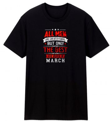 All Men Are Created Equal Best Are Born In March T Shirt
