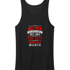 All Men Are Created Equal Best Are Born In March Tank Top