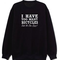I Have Too Many Bicycles Said No One Ever Sweatshirt
