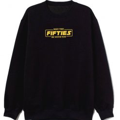 May The Fifties Be With You Sweatshirt