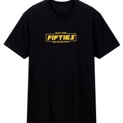 May The Fifties Be With You T Shirt