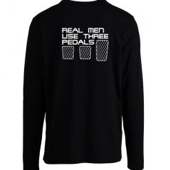 Real Men Use Three Pedals Longsleeve