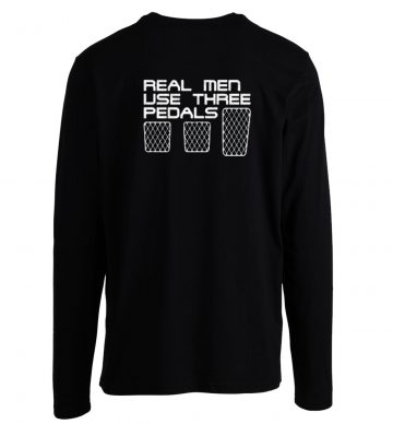 Real Men Use Three Pedals Longsleeve