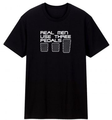 Real Men Use Three Pedals T Shirt