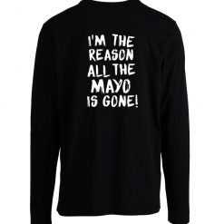 Im The Reason All The Mayo Is Gone Unisex Longsleeve