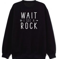 Geologist Gift Idea Wait I See A Rock Classic Sweatshirt