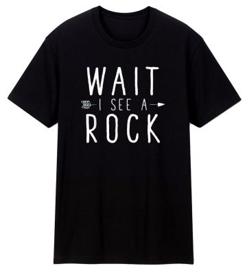 Geologist Gift Idea Wait I See A Rock Classic T Shirt