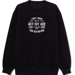 I Dont Know How To Act My Age Classic Sweatshirt