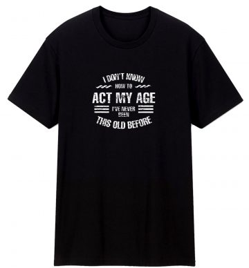 I Dont Know How To Act My Age Classic T Shirt