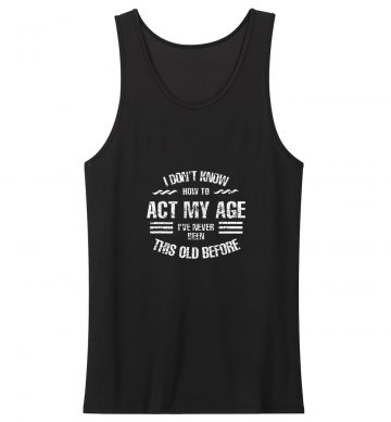 I Dont Know How To Act My Age Classic Tank Top