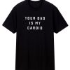 Your Dad Is My Cardio Classic T Shirt