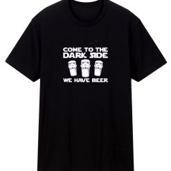 Come To The Dark Side We Have Beer T Shirt