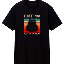 Fluff You You Fluffin Fluff Funny Cute Cat T Shirt