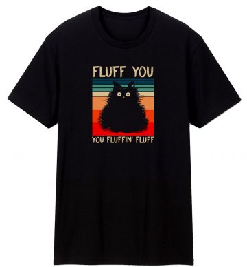 Fluff You You Fluffin Fluff Funny Cute Cat T Shirt