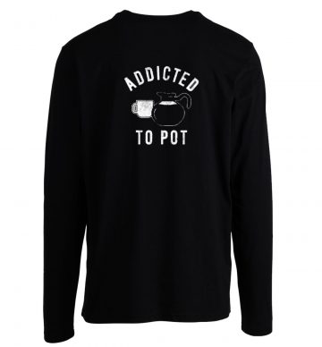 Addicted To Pot Longsleeve