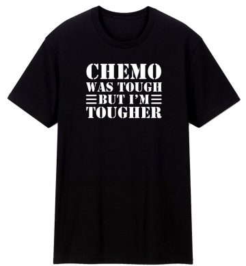 Chemo Was Tough But Im Tougher T Shirt
