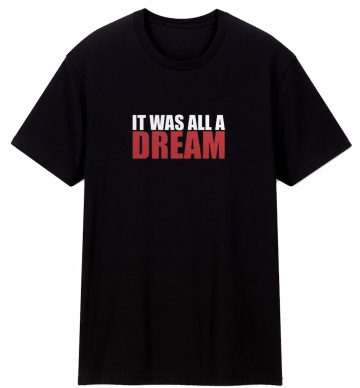 It Was All A Dream T Shirt