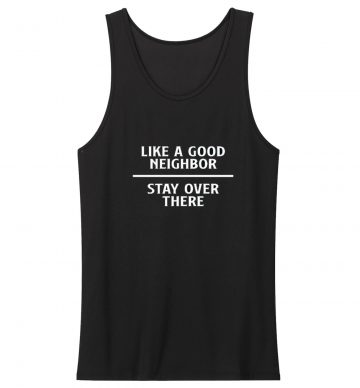 Like A Good Neighbor Stay Over There Tank Top
