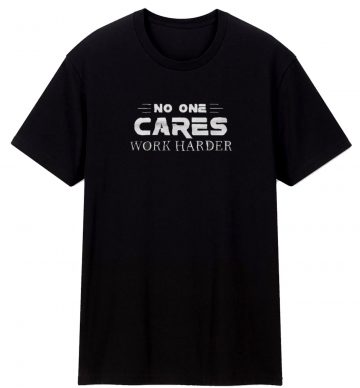No One Cares Work Harder Gym Workout T Shirt