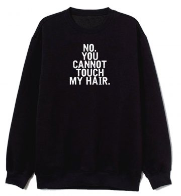 No You Cannot Touch My Hair Sweatshirt