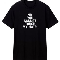 No You Cannot Touch My Hair T Shirt