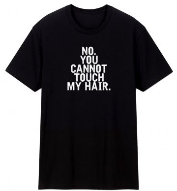 No You Cannot Touch My Hair T Shirt