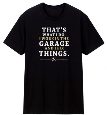 Thawhat I Do I Work In The Garage And I Fix T Shirt