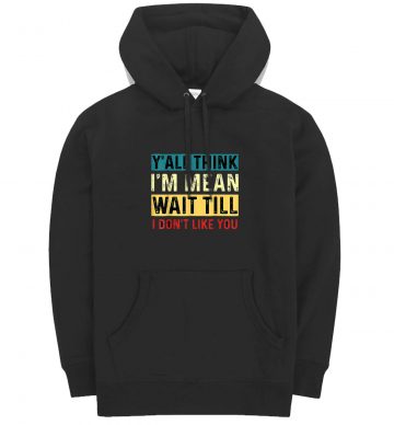 Yall Think Im Mean Wait Till I Dont Like You Hoodie