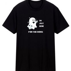 Im Just Here For The Boos T Shirt