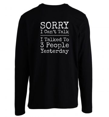 Sorry I Cant Talk I Talked To 3 People Yesterday Longsleeve