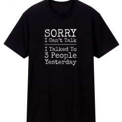 Sorry I Cant Talk I Talked To 3 People Yesterday T Shirt