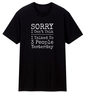 Sorry I Cant Talk I Talked To 3 People Yesterday T Shirt