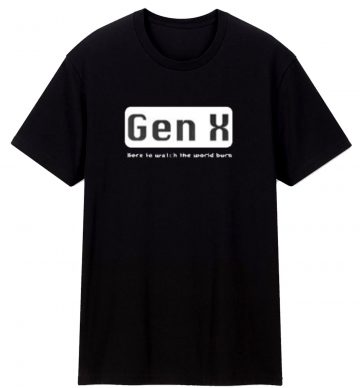 Gen X Here To Watch The World T Shirt