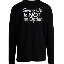 Giving Up Is Not An Option Longsleeve
