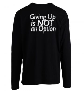 Giving Up Is Not An Option Longsleeve