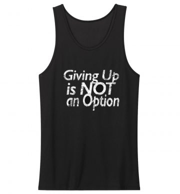 Giving Up Is Not An Option Tank Top