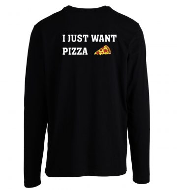 I Just Want Pizza Pizza Lover Longsleeve