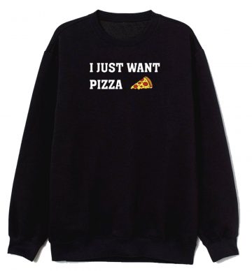 I Just Want Pizza Pizza Lover Sweatshirt