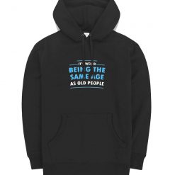 Its Weird Being The Same Age As Old People Funny Hoodie