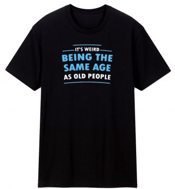 Iweird Being The Same Age As Old People Funny T Shirt