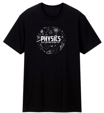 Physics Why Stuff Does Other Stuff T Shirt