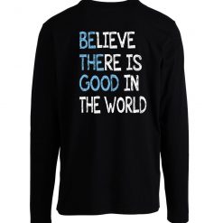 Be The Good Believe There Is Good In The World Inspire Longsleeve