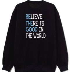 Be The Good Believe There Is Good In The World Inspire Sweatshirt