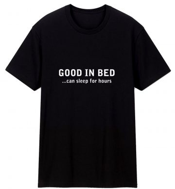 Good In Bed Can Sleep For Hours Joke Humour Gift Novelty T Shirt